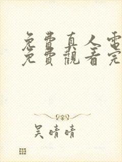 免费真人电视剧免费观看完整版高清