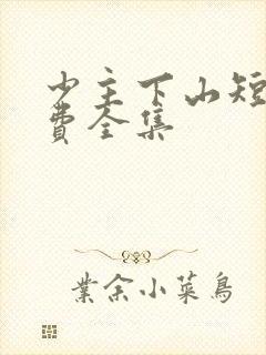 少主下山短剧免费全集