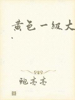 黄色一级大片儿.