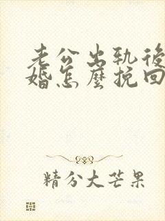 老公出轨后要离婚怎么挽回