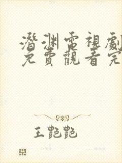 潜渊电视剧全集免费观看完整版高清