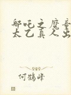 哪吒之魔童降临太乙真人出场