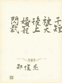 闪婚后被千亿总裁宠上天短剧