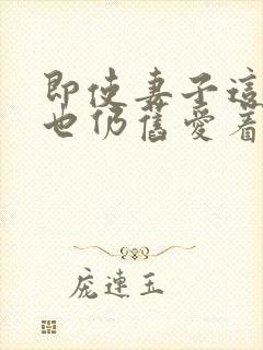 即使妻子这样我也仍旧爱着他动漫