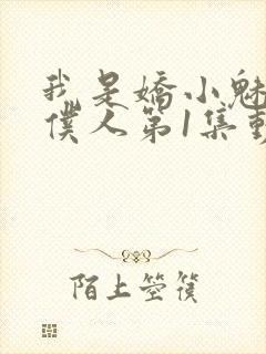 我是娇小魅魔的仆人第1集动漫版在线