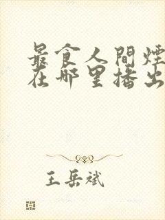 最食人间烟火色在哪里播出