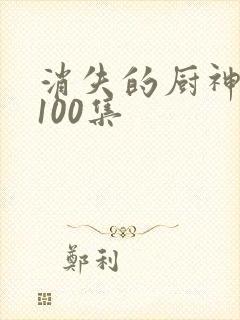 消失的厨神短剧100集