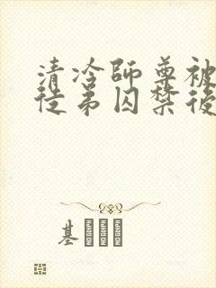 清冷师尊被疯批徒弟囚禁后