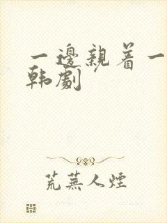 一边亲着一面膜韩剧