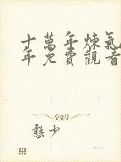 十万年炼气十万年免费观看全集