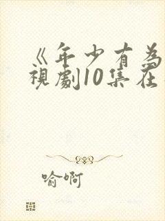 《年少有为》电视剧10集在线观看