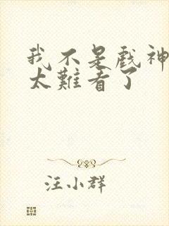 我不是戏神后面太难看了