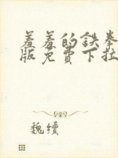 羞羞的铁拳漫画版免费下拉式封面