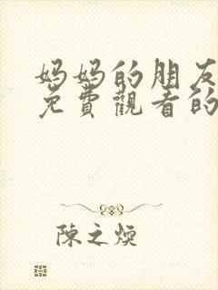 妈妈的朋友在线免费观看的