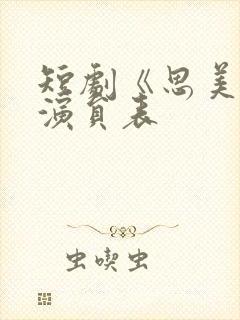短剧《思美人》演员表