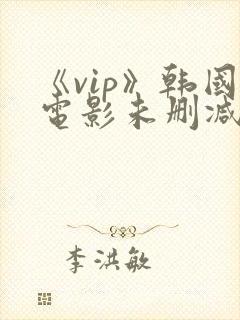 《vip》韩国电影未删减版