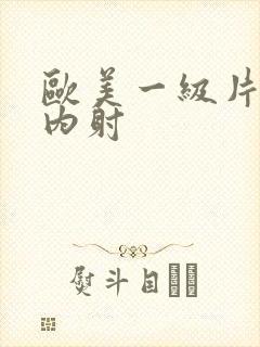 欧美一级片播放内射