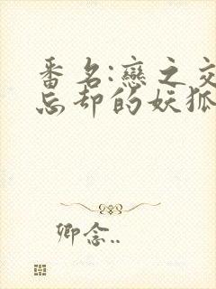 番名:恋之交,忘却的妖狐