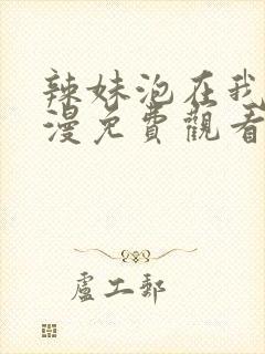 辣妹泡在我家动漫免费观看全集