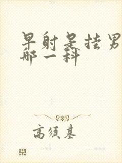 早射是挂男科的哪一科