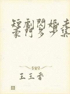 短剧闪婚老公是豪门多少集