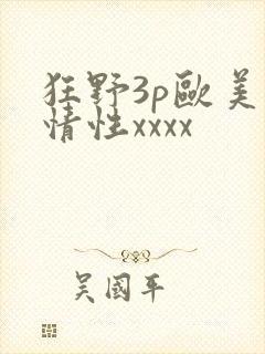 狂野3p欧美激情性xxxx