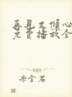 再见又倾心短剧免费播放全集