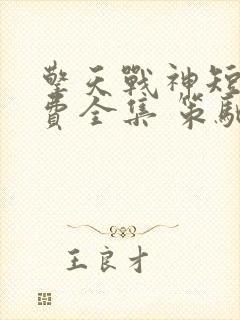 擎天战神短剧免费全集 策驰影院