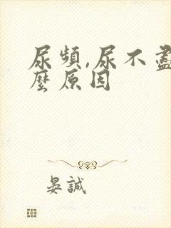 尿频,尿不尽什么原因