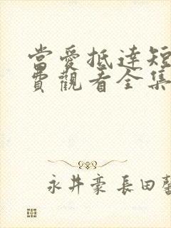 当爱抵达短剧免费观看全集