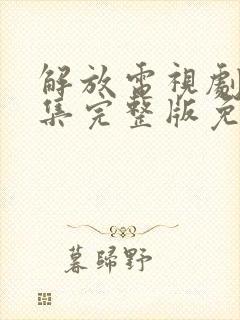 解放电视剧50集完整版免费观看