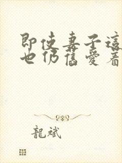 即使妻子这样我也仍旧爱着他动漫