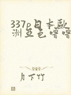 337p日本欧洲亚色噜噜噜
