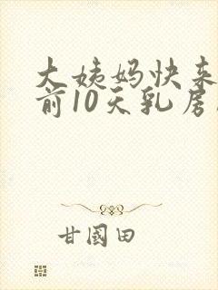 大姨妈快来了提前10天乳房胀痛