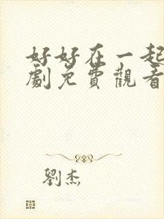 好好在一起电视剧免费观看全集