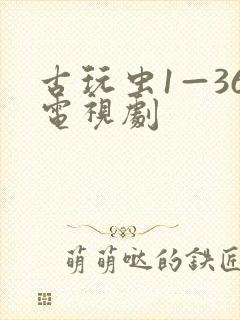 古玩虫1—36电视剧