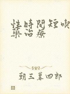 性时间短吃什么药治疗