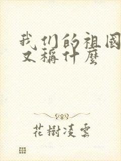 我们的祖国全称又称什么