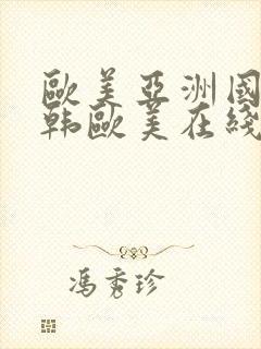 欧美亚洲国产日韩欧美在线在线看