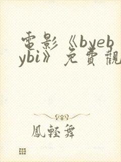 电影《byebybi》免费观看