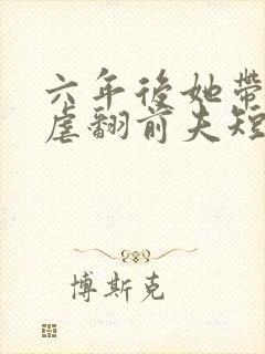 六年后她带双宝虐翻前夫短剧