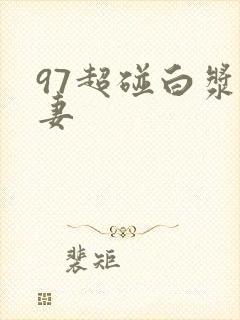 97超碰白浆人妻