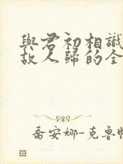 与君初相识犹似故人归的全诗