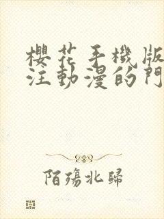 樱花手机版网专注动漫的门户网站