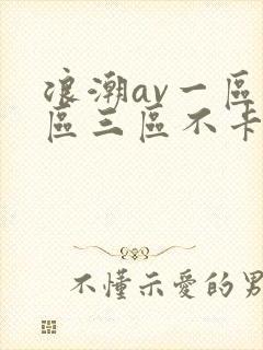 浪潮av一区二区三区不卡在线