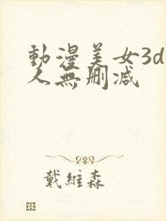 动漫美女3d同人无删减