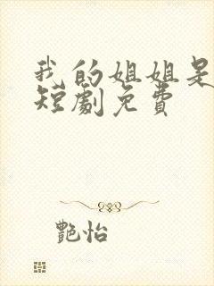 我的姐姐是将军短剧免费