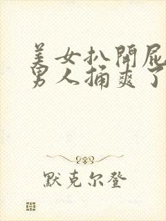 美女扒开屁股让男人捅爽了