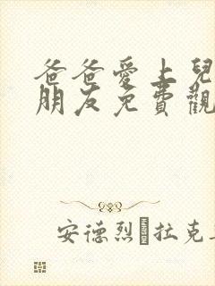 爸爸爱上儿子女朋友免费观看电视剧