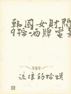 韩国女财阀看上9号酒牌电影叫什么
